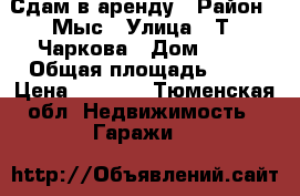 Сдам в аренду › Район ­ Мыс › Улица ­ Т. Чаркова › Дом ­ 81 › Общая площадь ­ 15 › Цена ­ 3 000 - Тюменская обл. Недвижимость » Гаражи   